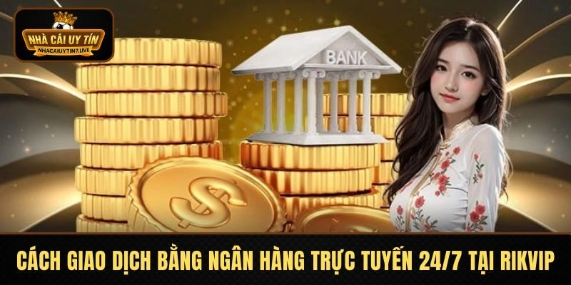 Cách giao dịch bằng ngân hàng trực tuyến 24/7 tại RIKVIP Cách giao dịch bằng ngân hàng trực tuyến 24/7 tại RIKVIP